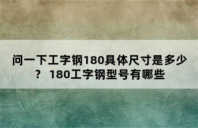 问一下工字钢180具体尺寸是多少？ 180工字钢型号有哪些